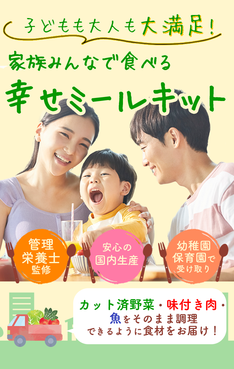 子どもも大人も大満足!家族みんなで食べる幸せミールキット　管理栄養士監修　安心の国内生産　幼稚園・保育園で受け取り　カット済野菜・味付き肉・魚をそのまま調理できるように食材をお届け