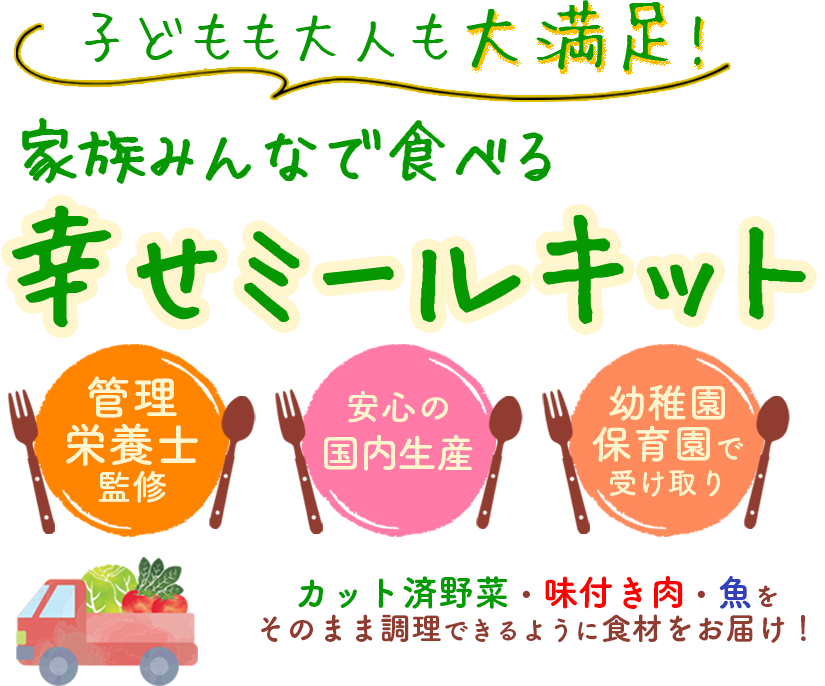 子どもも大人も大満足!家族みんなで食べる幸せミールキット　管理栄養士監修　安心の国内生産　幼稚園・保育園で受け取り　カット済野菜・味付き肉・魚をそのまま調理できるように食材をお届け