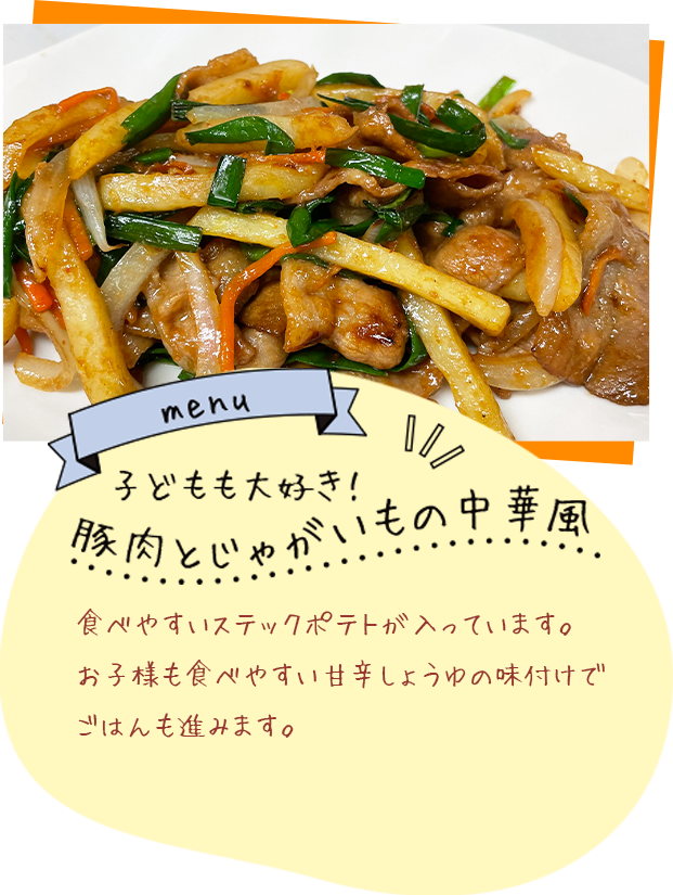 子どもも大好き!豚肉とじゃがいもの中華風　食べやすいステックポテトが入っています。お子様も食べやすい甘辛しょうゆの味付けでごはんも進みます。